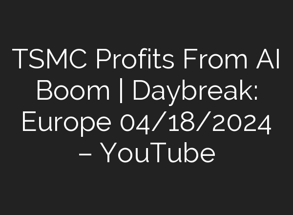 TSMC Profits From <b>AI</b> Boom | Daybreak: Europe 04/18/2024 – YouTube
