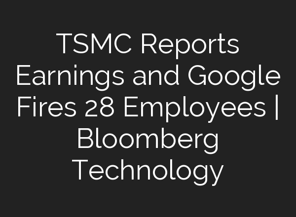 TSMC Reports Earnings and Google Fires 28 Employees | Bloomberg Technology