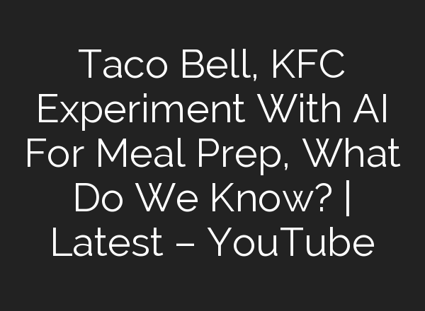 Taco Bell, KFC Experiment With <b>AI</b> For Meal Prep, What Do We Know? | Latest – YouTube