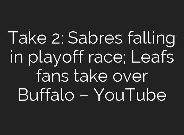 Take 2: Sabres falling in playoff race; Leafs fans take over Buffalo – YouTube