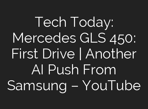 Tech Today: Mercedes GLS 450: First Drive | Another <b>AI</b> Push From Samsung – YouTube