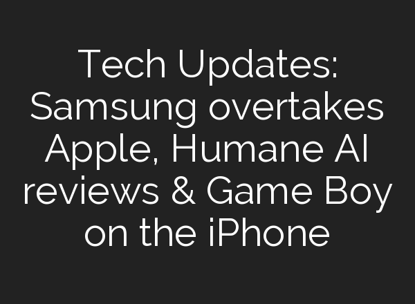 Tech Updates: Samsung overtakes Apple, Humane <b>AI</b> reviews & Game Boy on the iPhone