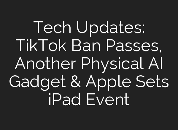 Tech Updates: TikTok Ban Passes, Another Physical <b>AI</b> Gadget & Apple Sets iPad Event