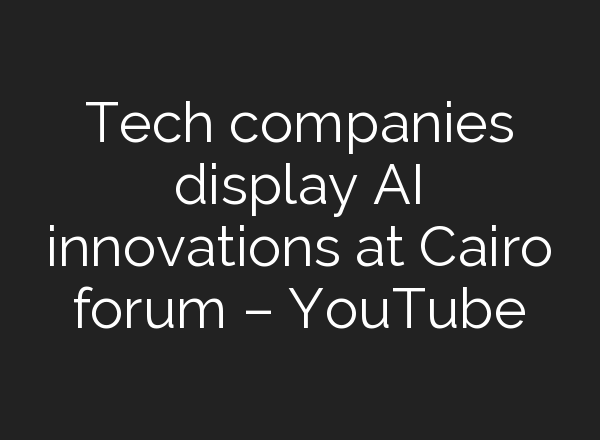 Tech companies display <b>AI</b> innovations at Cairo forum – YouTube