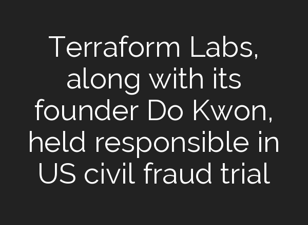 Terraform Labs, along with its founder Do Kwon, held responsible in US civil fraud trial