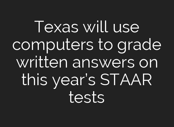 Texas will use computers to grade written answers on this year’s STAAR tests