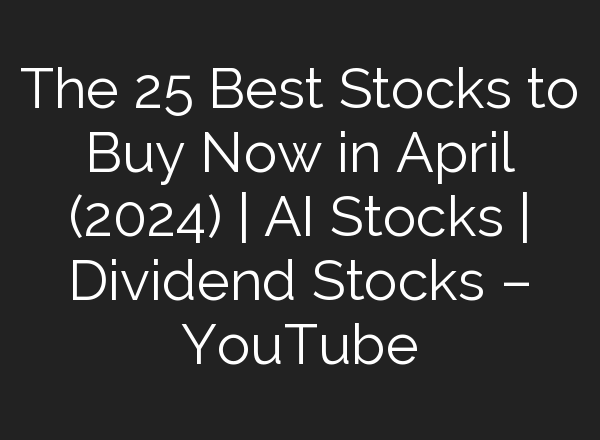 The 25 Best Stocks to Buy Now in April (2024) | <b>AI</b> Stocks | Dividend Stocks – YouTube