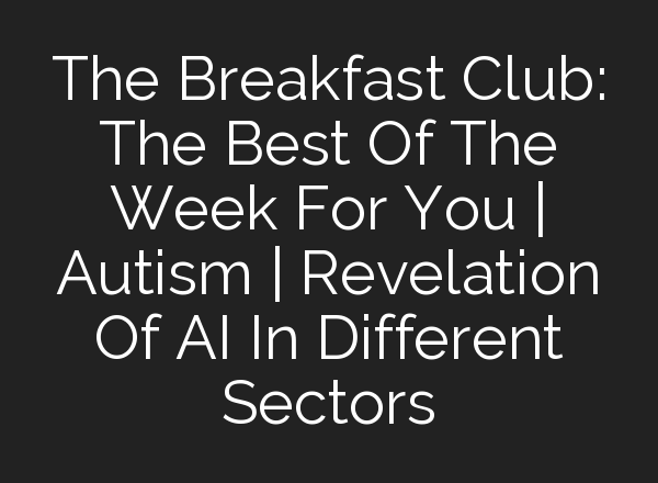 The Breakfast Club: The Best Of The Week For You | Autism | Revelation Of <b>AI</b> In Different Sectors