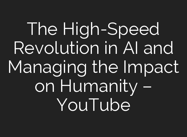 The High-Speed Revolution in <b>AI</b> and Managing the Impact on Humanity – YouTube