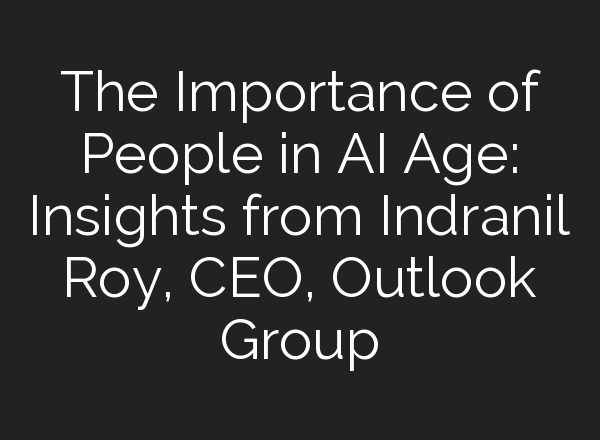 The Importance of People in <b>AI</b> Age: Insights from Indranil Roy, CEO, Outlook Group