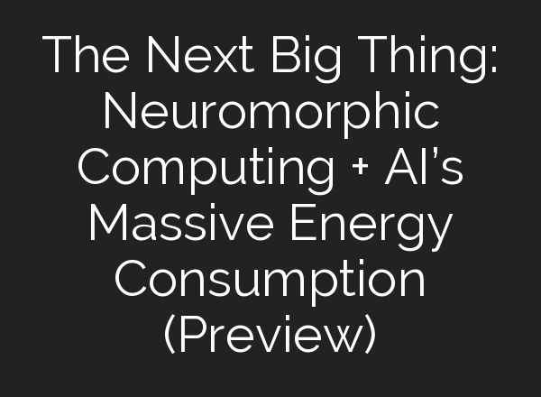The Next Big Thing: Neuromorphic Computing + <b>AI’s</b> Massive Energy Consumption (Preview)