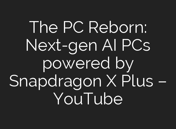 The PC Reborn: Next-gen <b>AI</b> PCs powered by Snapdragon X Plus – YouTube