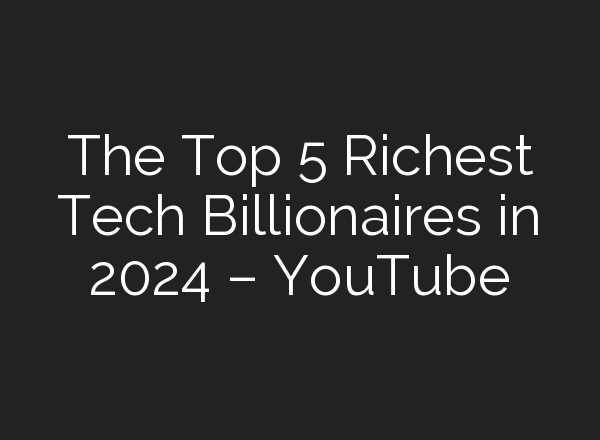 The Top 5 Richest Tech Billionaires in 2024 – YouTube