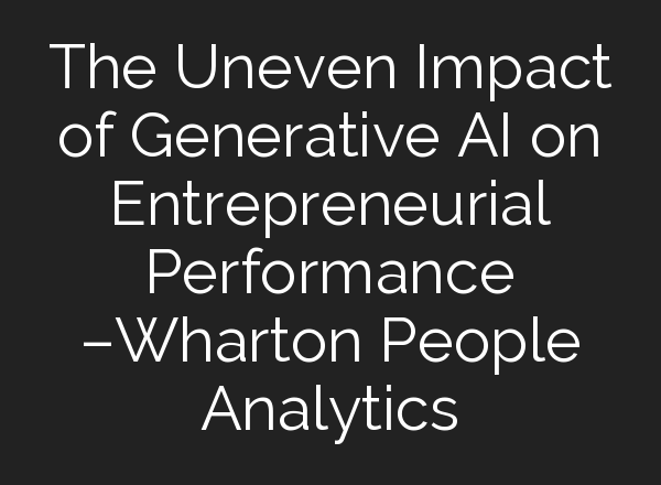 The Uneven Impact of Generative <b>AI</b> on Entrepreneurial Performance –Wharton People Analytics