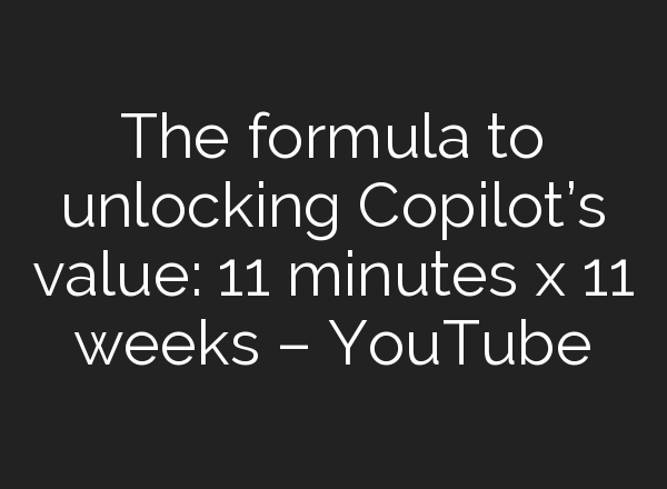 The formula to unlocking Copilot’s value: 11 minutes x 11 weeks – YouTube