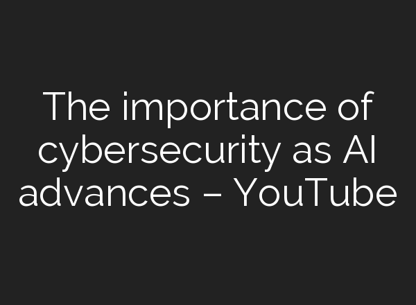 The importance of cybersecurity as <b>AI</b> advances – YouTube