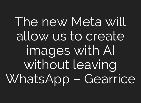 The new Meta will allow us to create images with AI without leaving WhatsApp – Gearrice