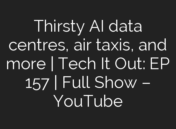 Thirsty <b>AI</b> data centres, air taxis, and more | Tech It Out: ​EP 157 | Full Show – YouTube