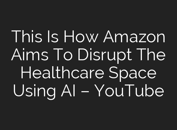 This Is How Amazon Aims To Disrupt The Healthcare Space Using <b>AI</b> – YouTube