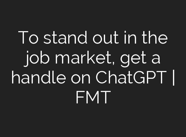 To stand out in the job market, get a handle on <b>ChatGPT</b> | FMT
