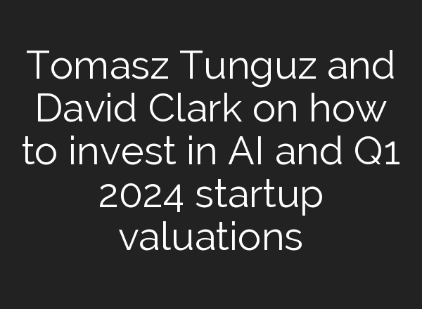 Tomasz Tunguz and David Clark on how to invest in <b>AI</b> and Q1 2024 startup valuations