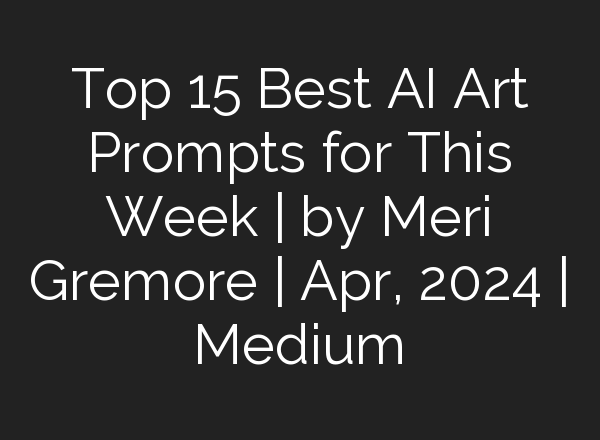 Top 15 Best AI Art Prompts for This Week | by Meri Gremore | Apr, 2024 | Medium