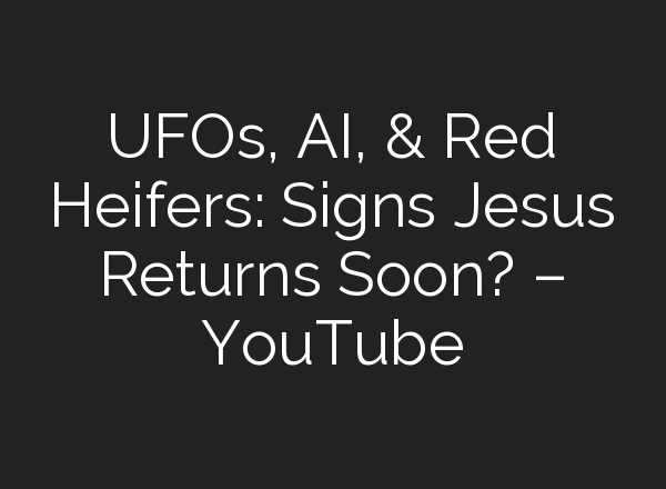 UFOs, <b>AI</b>, & Red Heifers: Signs Jesus Returns Soon? – YouTube
