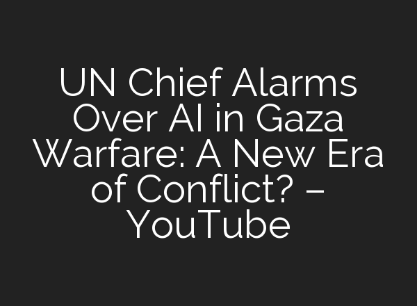UN Chief Alarms Over <b>AI</b> in Gaza Warfare: A New Era of Conflict? – YouTube