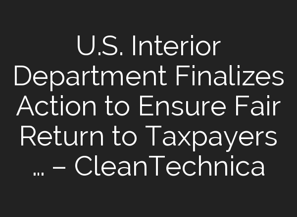 U.S. Interior Department Finalizes Action to Ensure Fair Return to Taxpayers … – CleanTechnica