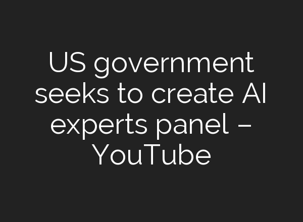 US government seeks to create <b>AI</b> experts panel – YouTube