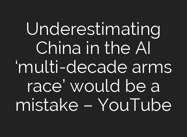Underestimating China in the <b>AI</b> ‘multi-decade arms race’ would be a mistake – YouTube