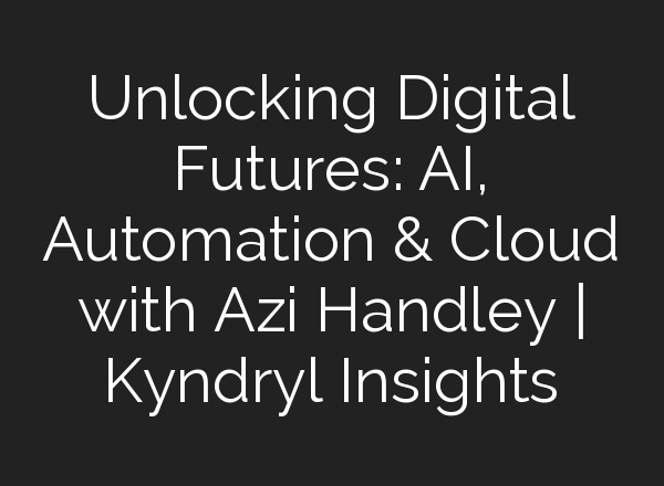 Unlocking Digital Futures: <b>AI</b>, Automation & Cloud with Azi Handley | Kyndryl Insights