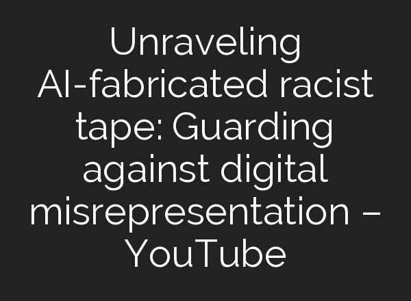 Unraveling <b>AI</b>-fabricated racist tape: Guarding against digital misrepresentation – YouTube