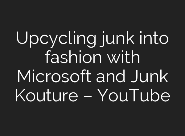 Upcycling junk into fashion with Microsoft and Junk Kouture – YouTube