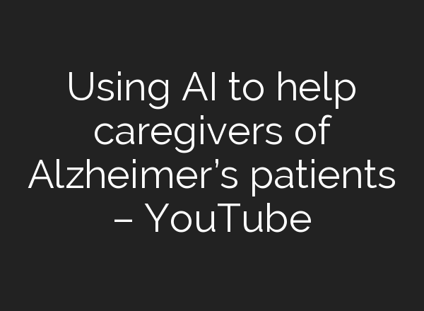 Using <b>AI</b> to help caregivers of Alzheimer’s patients – YouTube