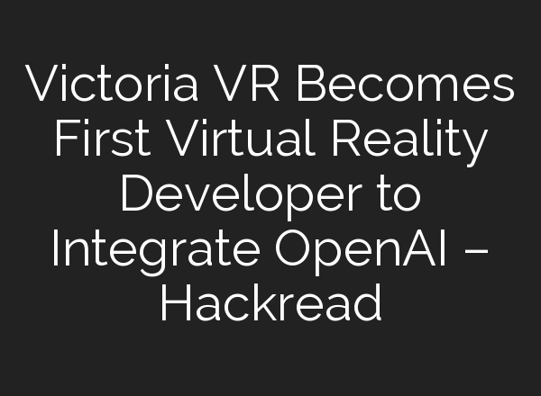 Victoria VR Becomes First Virtual Reality Developer to Integrate <b>OpenAI</b> – Hackread