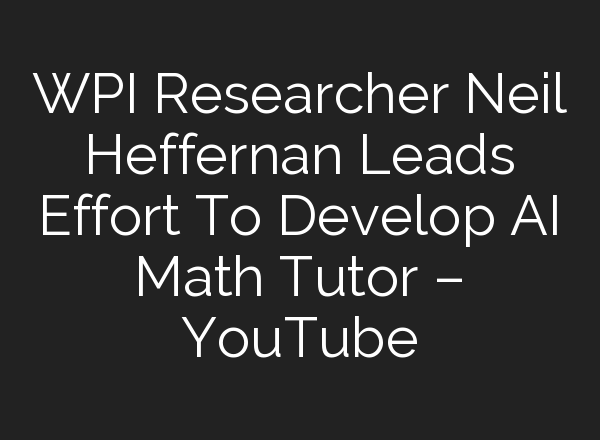 WPI Researcher Neil Heffernan Leads Effort To Develop <b>AI</b> Math Tutor – YouTube