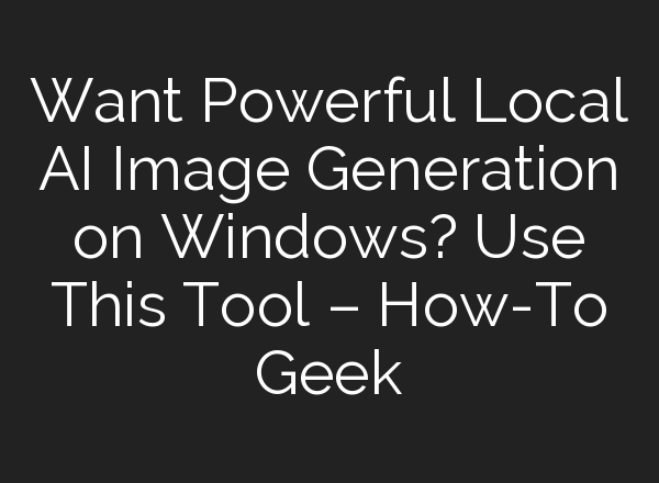 Want Powerful Local AI Image Generation on Windows? Use This Tool – How-To Geek