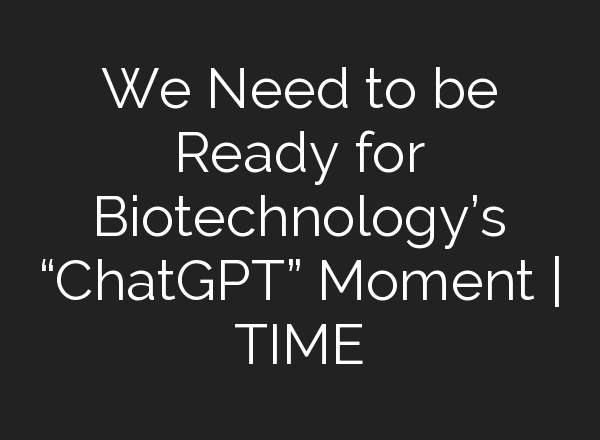 We Need to be Ready for Biotechnology’s “<b>ChatGPT</b>” Moment | TIME