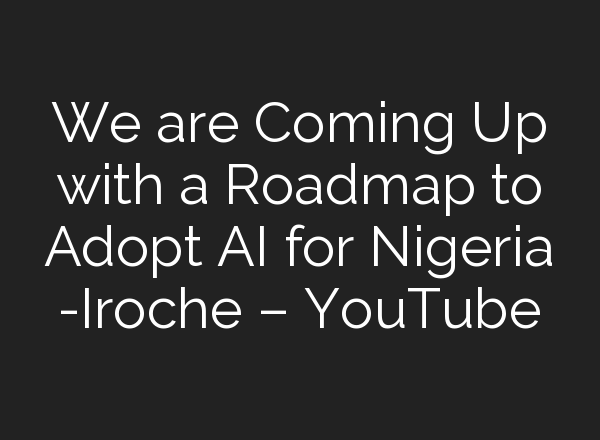 We are Coming Up with a Roadmap to Adopt <b>AI</b> for Nigeria -Iroche – YouTube