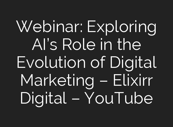 Webinar: Exploring <b>AI’s</b> Role in the Evolution of Digital Marketing – Elixirr Digital – YouTube