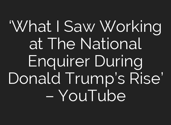 ‘What I Saw Working at The National Enquirer During Donald Trump’s Rise’ – YouTube