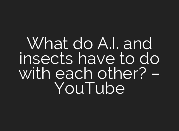 What do <b>A.I.</b> and insects have to do with each other? – YouTube