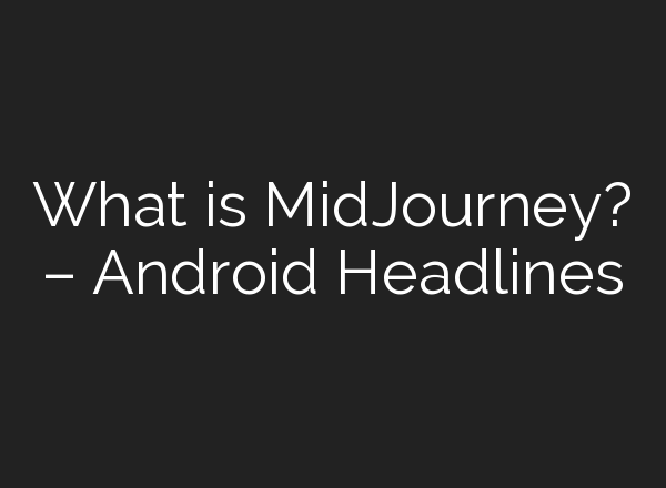 What is <b>MidJourney</b>? – Android Headlines