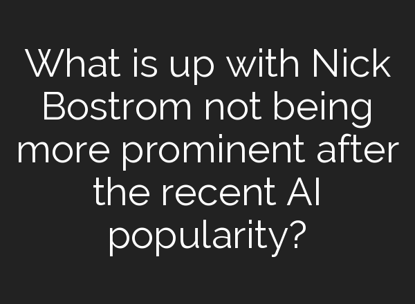 What is up with Nick Bostrom not being more prominent after the recent AI popularity?