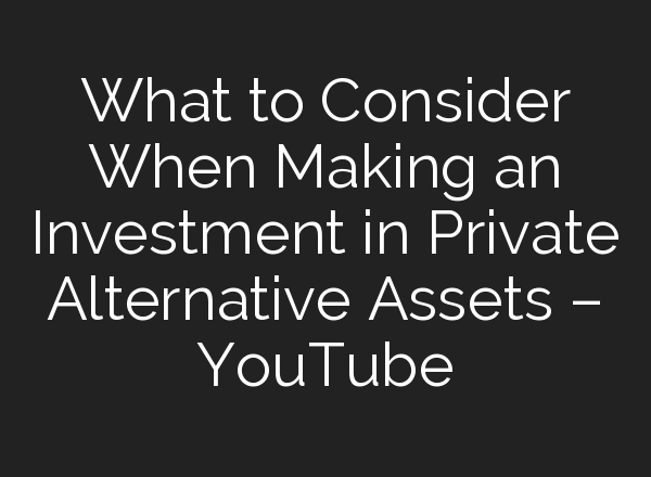 What to Consider When Making an Investment in Private Alternative Assets – YouTube