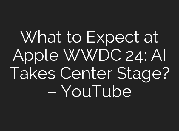 What to Expect at Apple WWDC 24: <b>AI</b> Takes Center Stage? – YouTube