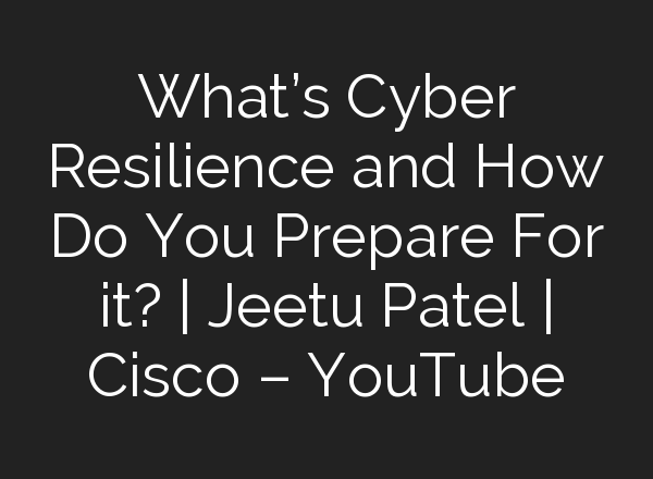 What’s Cyber Resilience and How Do You Prepare For it? | Jeetu Patel | Cisco – YouTube