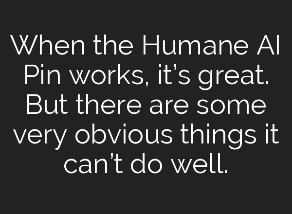 When the Humane <b>AI</b> Pin works, it’s great. But there are some very obvious things it can’t do well.