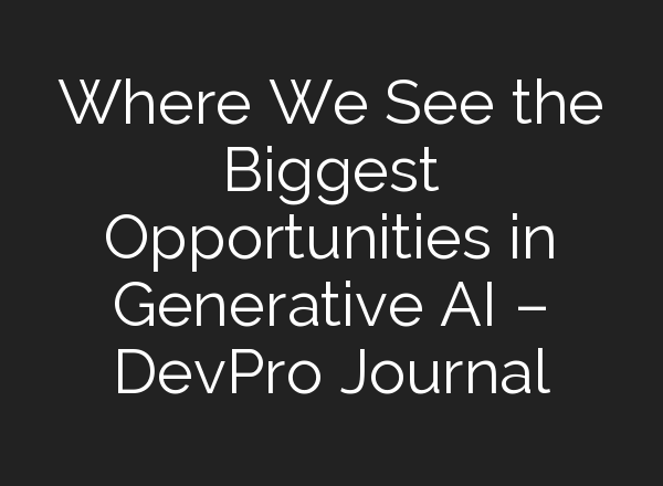 Where We See the Biggest Opportunities in Generative AI – DevPro Journal